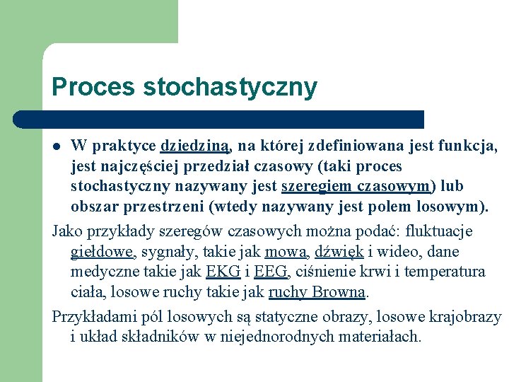 Proces stochastyczny W praktyce dziedziną, na której zdefiniowana jest funkcja, jest najczęściej przedział czasowy Proces stochastyczny W praktyce dziedziną, na której zdefiniowana jest funkcja, jest najczęściej przedział czasowy