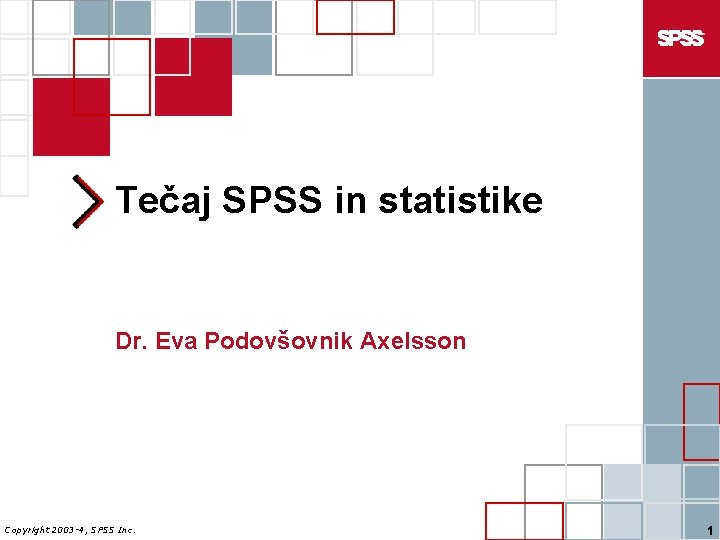 Tečaj SPSS in statistike Dr. Eva Podovšovnik Axelsson Copyright 2003 -4, SPSS Inc. 1