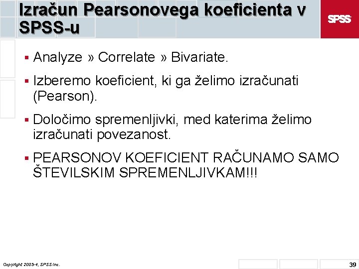 Izračun Pearsonovega koeficienta v SPSS-u § Analyze » Correlate » Bivariate. § Izberemo koeficient,