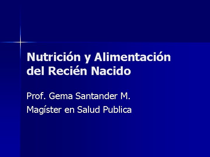 Nutrición y Alimentación del Recién Nacido Prof. Gema Santander M. Magíster en Salud Publica