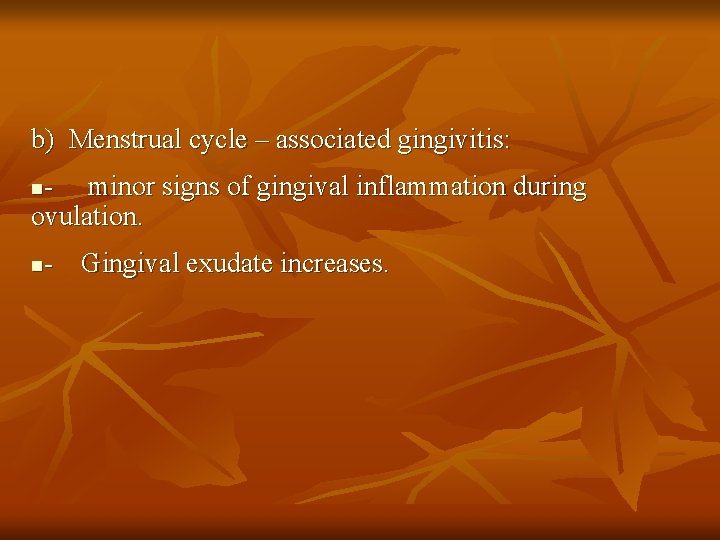 b) Menstrual cycle – associated gingivitis: - minor signs of gingival inflammation during ovulation.