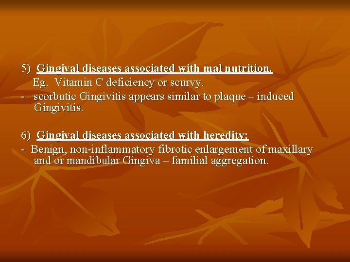 5) Gingival diseases associated with mal nutrition. Eg. Vitamin C deficiency or scurvy. -