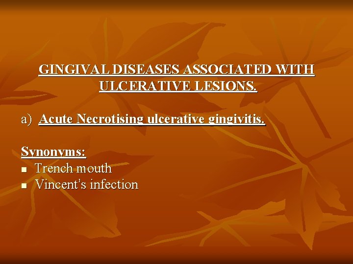 GINGIVAL DISEASES ASSOCIATED WITH ULCERATIVE LESIONS. a) Acute Necrotising ulcerative gingivitis. Synonyms: n Trench