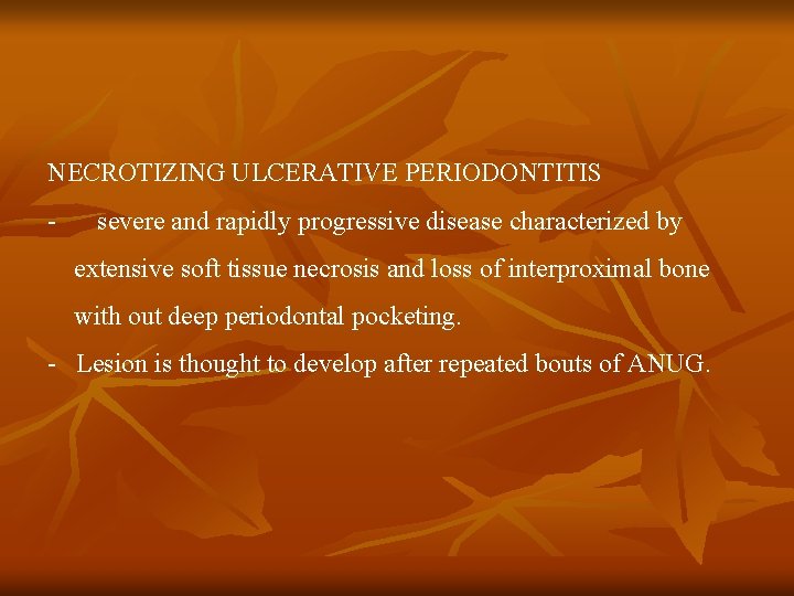 NECROTIZING ULCERATIVE PERIODONTITIS - severe and rapidly progressive disease characterized by extensive soft tissue