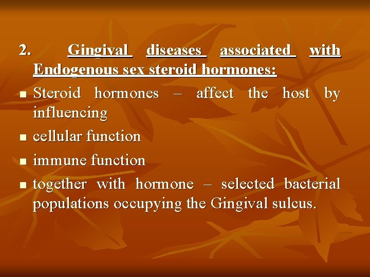 2. n n Gingival diseases associated with Endogenous sex steroid hormones: Steroid hormones –