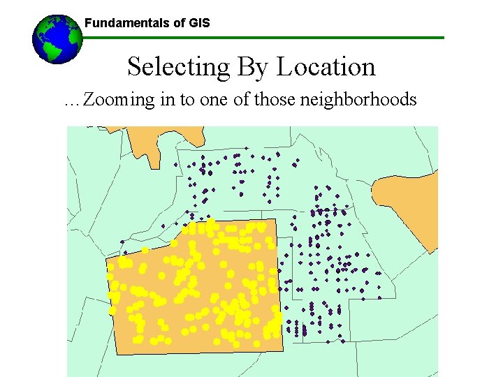 Fundamentals of GIS Selecting By Location …Zooming in to one of those neighborhoods All