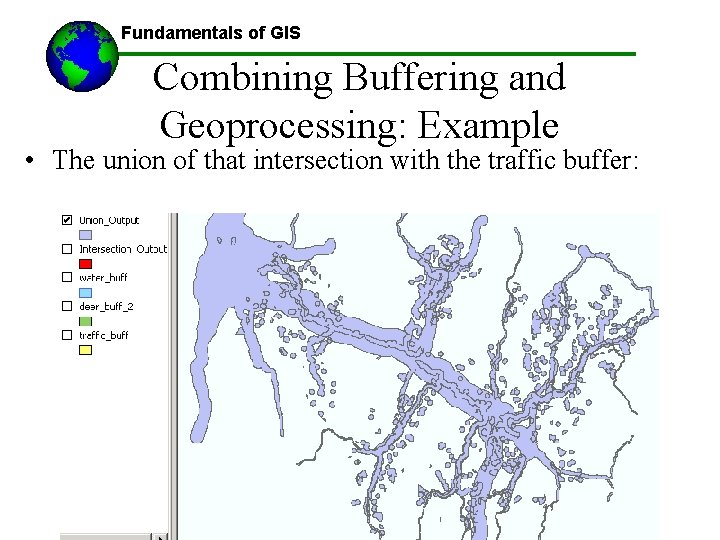 Fundamentals of GIS Combining Buffering and Geoprocessing: Example • The union of that intersection