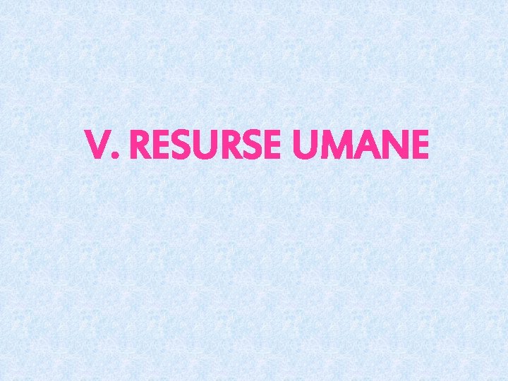 V. RESURSE UMANE 