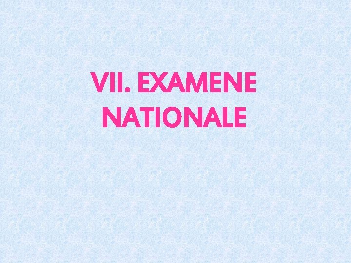 VII. EXAMENE NATIONALE 