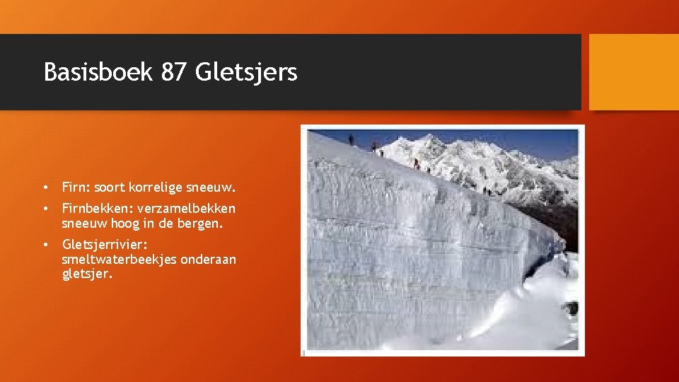 Basisboek 87 Gletsjers • Firn: soort korrelige sneeuw. • Firnbekken: verzamelbekken sneeuw hoog in