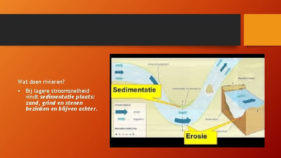 Wat doen rivieren? • Bij lagere stroomsnelheid vindt sedimentatie plaats: zand, grind en stenen