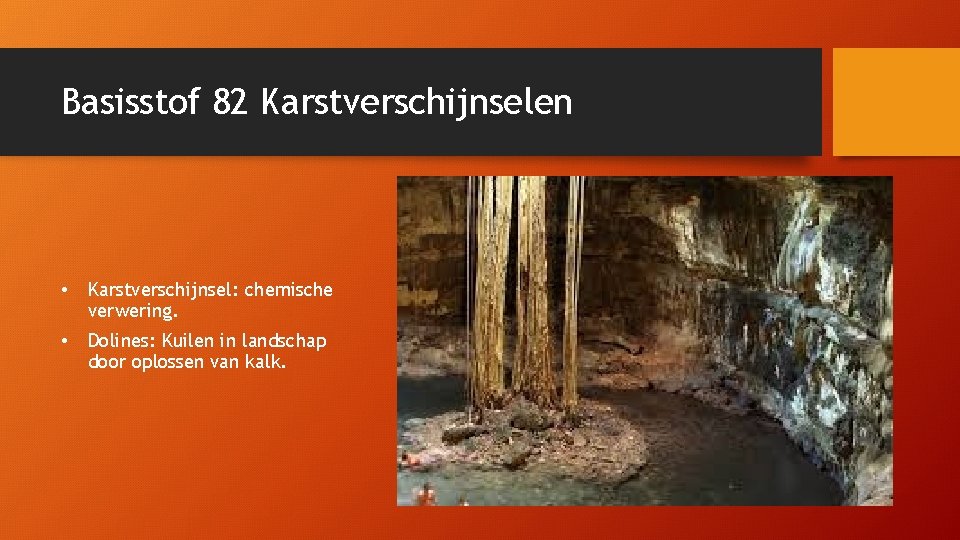 Basisstof 82 Karstverschijnselen • Karstverschijnsel: chemische verwering. • Dolines: Kuilen in landschap door oplossen