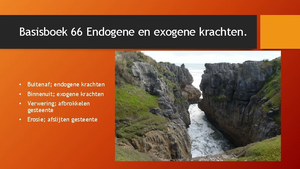 Basisboek 66 Endogene en exogene krachten. • Buitenaf; endogene krachten • Binnenuit; exogene krachten