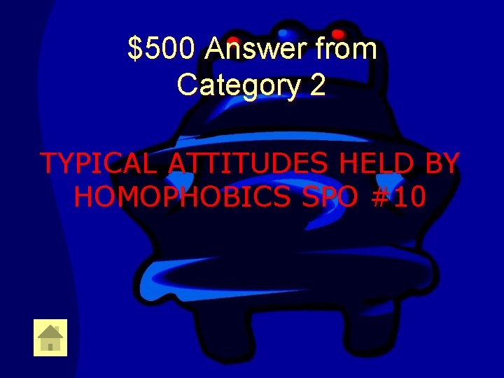 $500 Answer from Category 2 TYPICAL ATTITUDES HELD BY HOMOPHOBICS SPO #10 