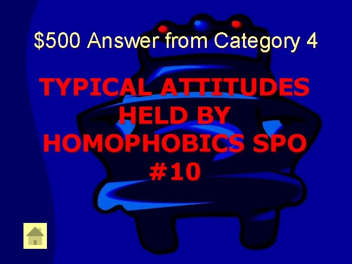 $500 Answer from Category 4 TYPICAL ATTITUDES HELD BY HOMOPHOBICS SPO #10 