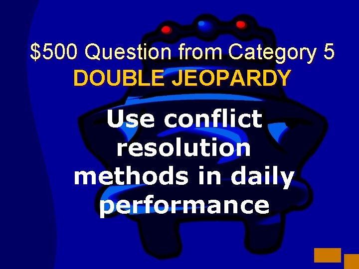 $500 Question from Category 5 DOUBLE JEOPARDY Use conflict resolution methods in daily performance