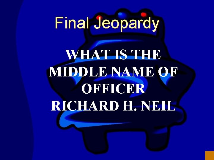 Final Jeopardy WHAT IS THE MIDDLE NAME OF OFFICER RICHARD H. NEIL 