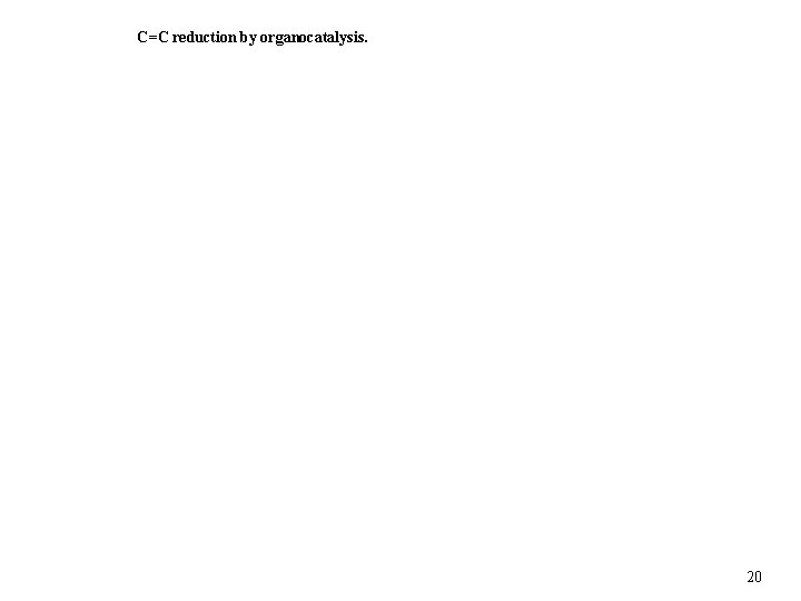 C=C reduction by organocatalysis. 20 