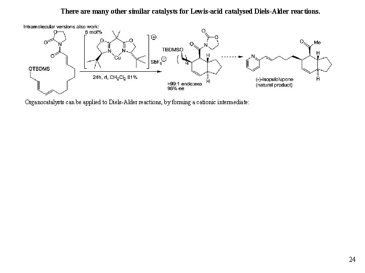 There are many other similar catalysts for Lewis-acid catalysed Diels-Alder reactions. Organocatalysts can be