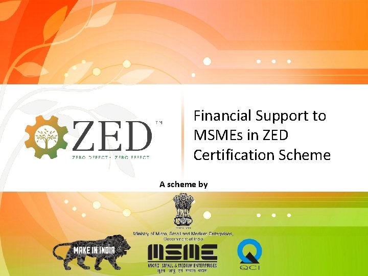  Financial Support to MSMEs in ZED Certification Scheme A scheme by 