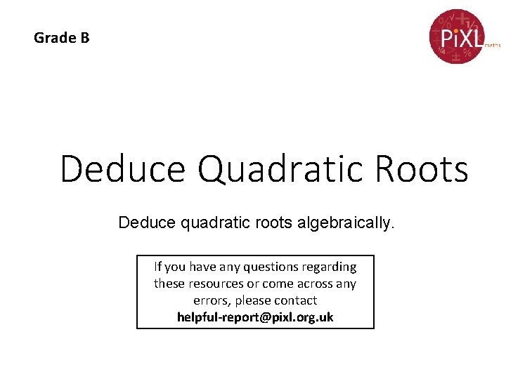 Grade B Deduce Quadratic Roots Deduce quadratic roots algebraically. If you have any questions