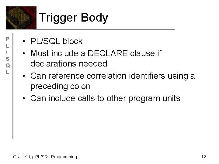 Trigger Body P L / S Q L • PL/SQL block • Must include