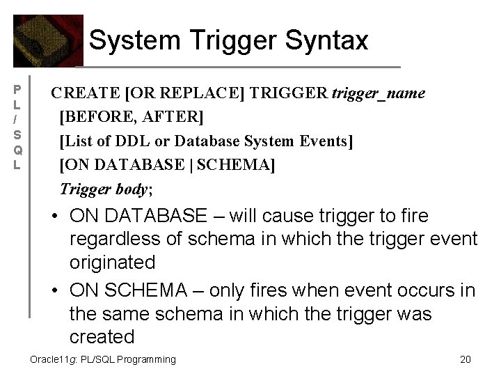System Trigger Syntax P L / S Q L CREATE [OR REPLACE] TRIGGER trigger_name