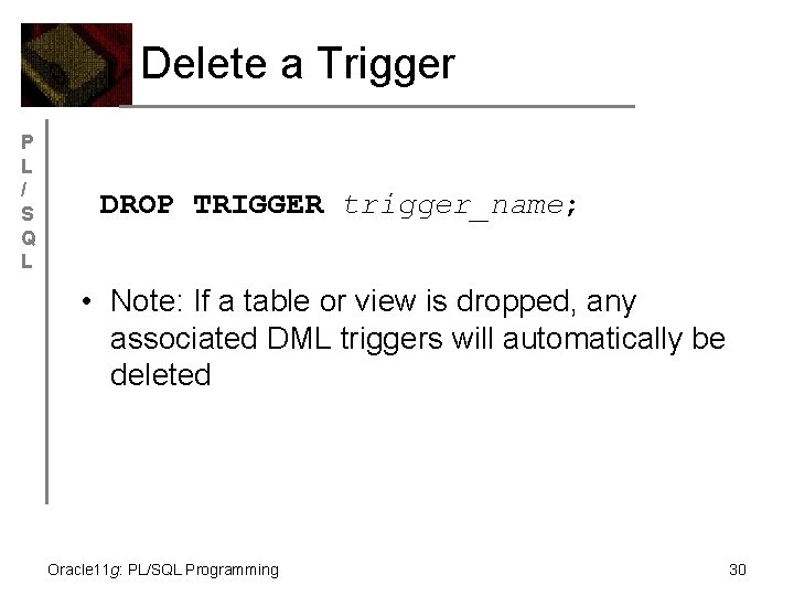 Delete a Trigger P L / S Q L DROP TRIGGER trigger_name; • Note: