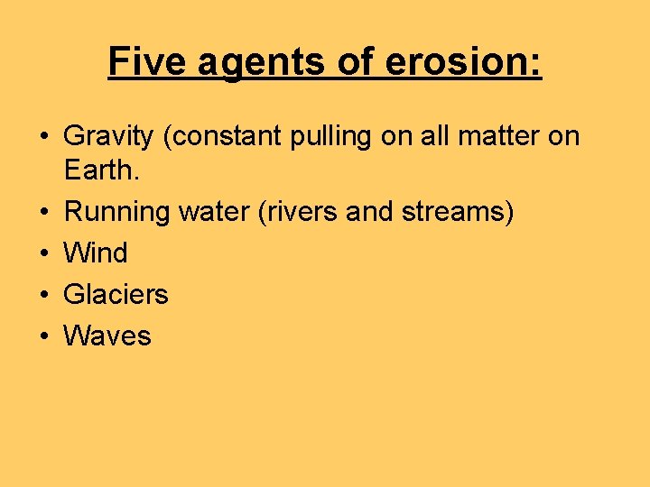 Five agents of erosion: • Gravity (constant pulling on all matter on Earth. •