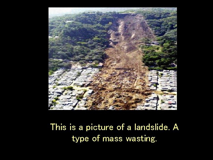 This is a picture of a landslide. A type of mass wasting. 