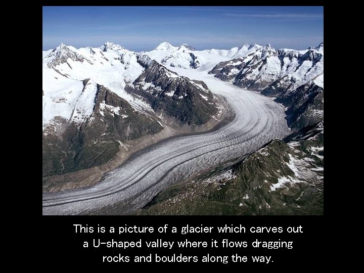 This is a picture of a glacier which carves out a U-shaped valley where