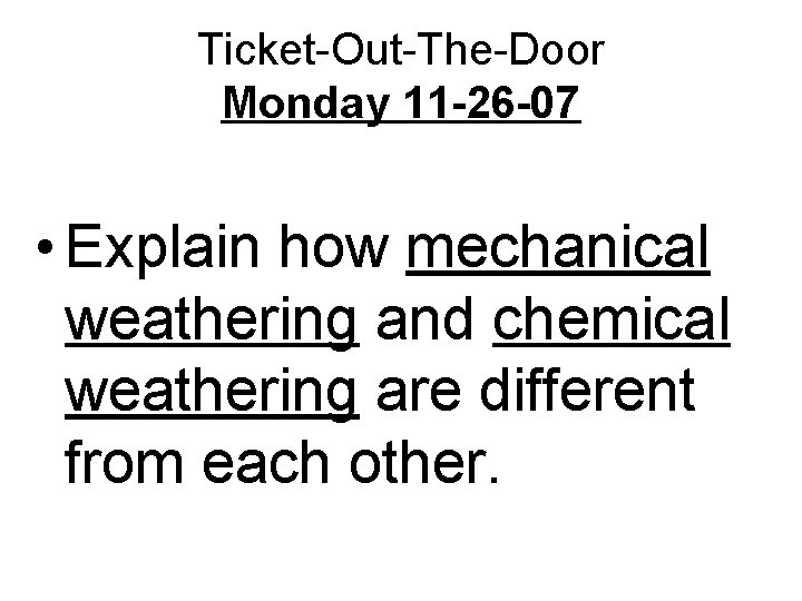 Ticket-Out-The-Door Monday 11 -26 -07 • Explain how mechanical weathering and chemical weathering are