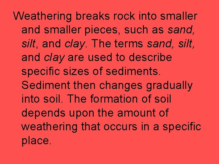 Weathering breaks rock into smaller and smaller pieces, such as sand, silt, and clay.