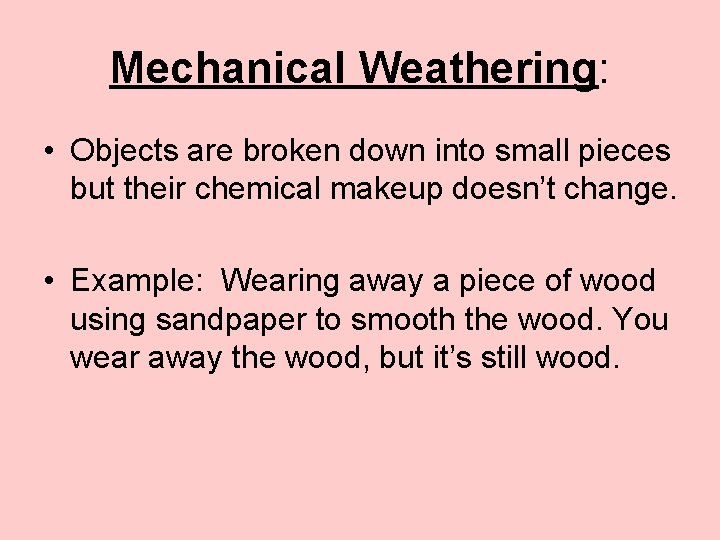 Mechanical Weathering: • Objects are broken down into small pieces but their chemical makeup