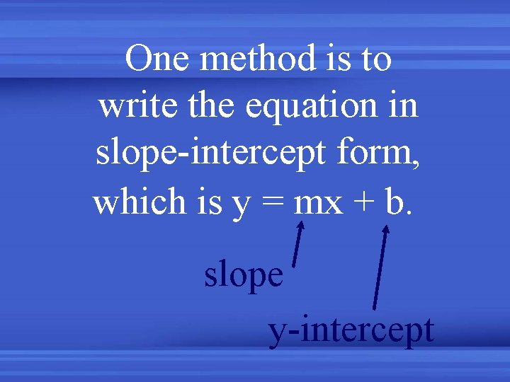 One method is to write the equation in slope-intercept form, which is y =