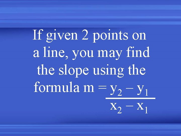 If given 2 points on a line, you may find the slope using the
