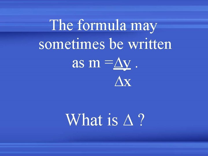 The formula may sometimes be written as m =∆y. ∆x What is ∆ ?