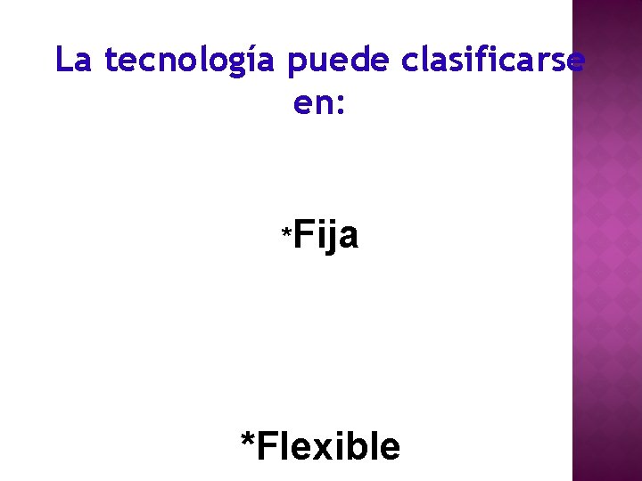 La tecnología puede clasificarse en: *Fija *Flexible 