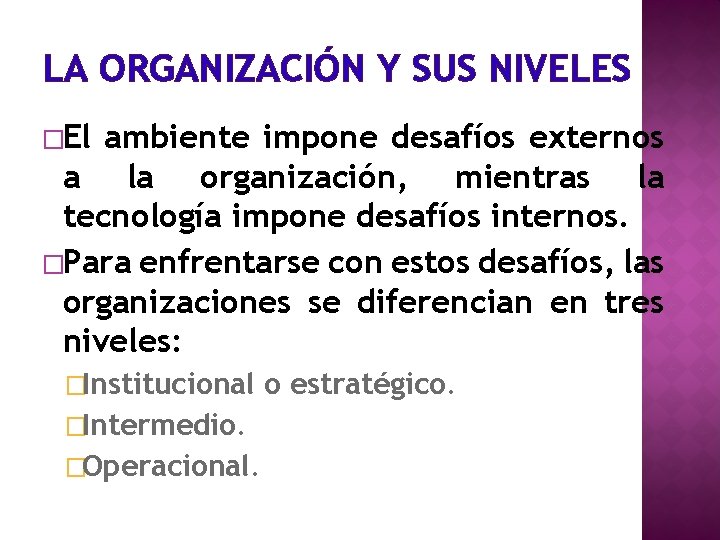 LA ORGANIZACIÓN Y SUS NIVELES �El ambiente impone desafíos externos a la organización, mientras