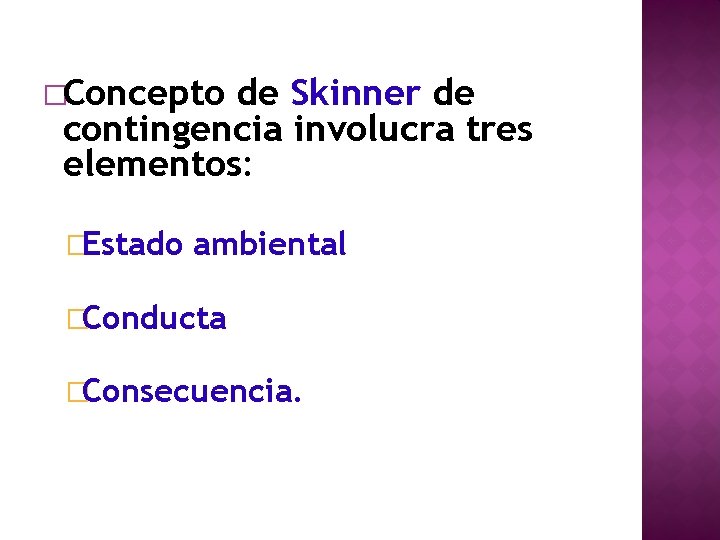�Concepto de Skinner de contingencia involucra tres elementos: �Estado ambiental �Conducta �Consecuencia. 