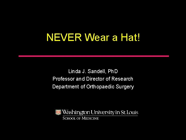 NEVER Wear a Hat! Linda J. Sandell, Ph. D Professor and Director of Research