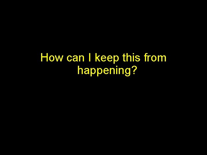 How can I keep this from happening? 