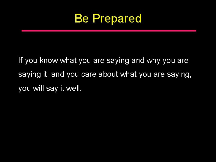 Be Prepared If you know what you are saying and why you are saying