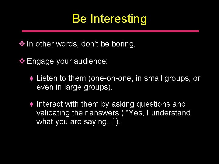 Be Interesting v In other words, don’t be boring. v Engage your audience: ♦