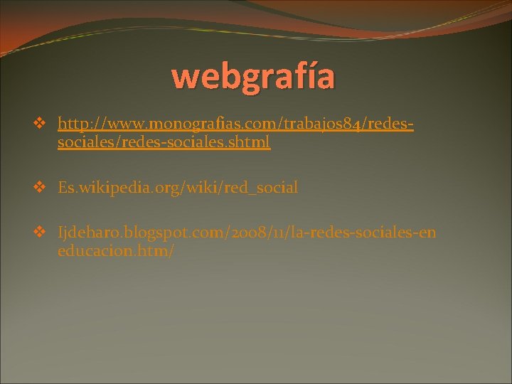 webgrafía v http: //www. monografias. com/trabajos 84/redessociales/redes-sociales. shtml v Es. wikipedia. org/wiki/red_social v Ijdeharo.