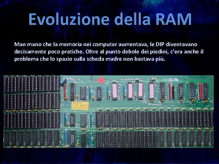 Evoluzione della RAM Man mano che la memoria nei computer aumentava, le DIP diventavano