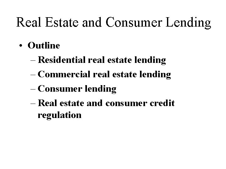 Real Estate and Consumer Lending • Outline – Residential real estate lending – Commercial
