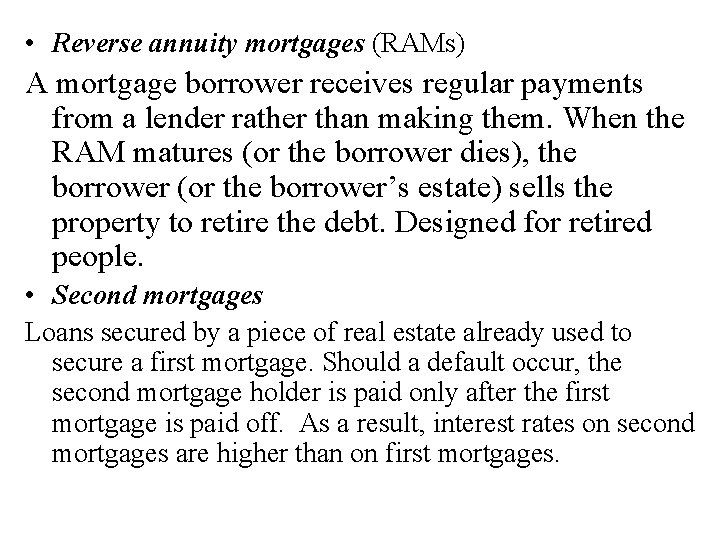  • Reverse annuity mortgages (RAMs) A mortgage borrower receives regular payments from a