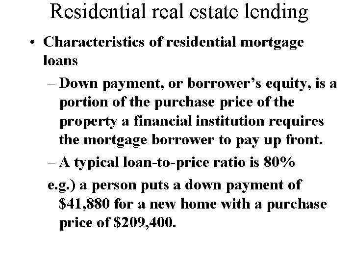 Residential real estate lending • Characteristics of residential mortgage loans – Down payment, or