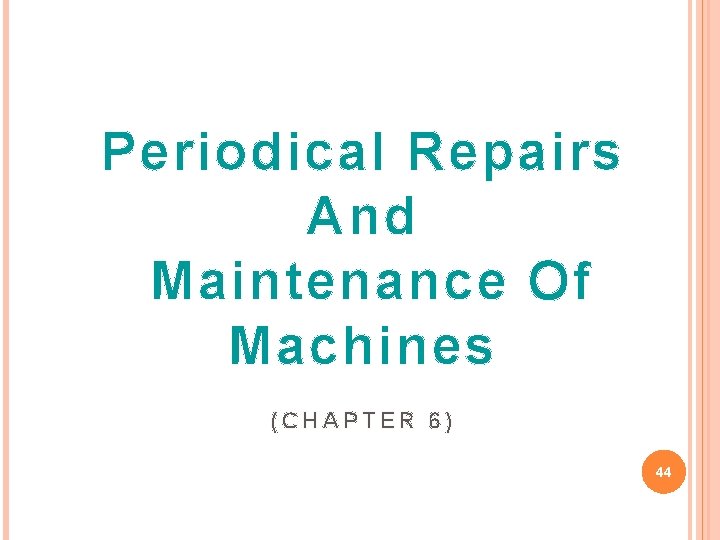 Periodical Repairs And Maintenance Of Machines (CHAPTER 6) 44 